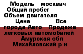  › Модель ­ москвич › Общий пробег ­ 70 000 › Объем двигателя ­ 1 500 › Цена ­ 70 000 - Все города Авто » Продажа легковых автомобилей   . Амурская обл.,Михайловский р-н